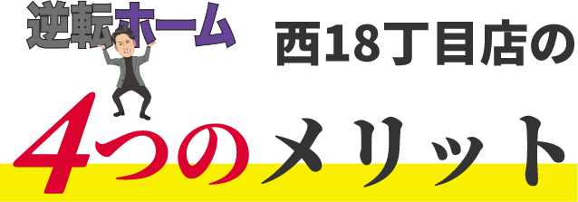 逆転ホーム日18丁目店の4つのメリット